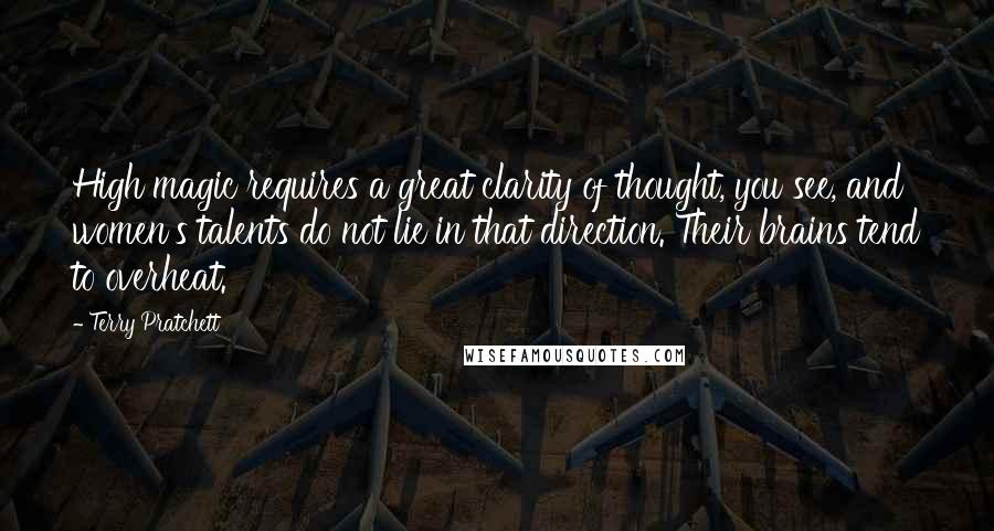 Terry Pratchett Quotes: High magic requires a great clarity of thought, you see, and women's talents do not lie in that direction. Their brains tend to overheat.