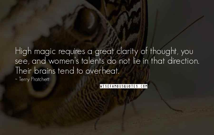 Terry Pratchett Quotes: High magic requires a great clarity of thought, you see, and women's talents do not lie in that direction. Their brains tend to overheat.