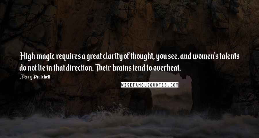 Terry Pratchett Quotes: High magic requires a great clarity of thought, you see, and women's talents do not lie in that direction. Their brains tend to overheat.