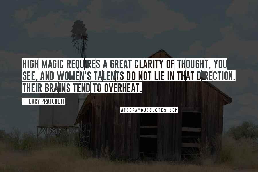 Terry Pratchett Quotes: High magic requires a great clarity of thought, you see, and women's talents do not lie in that direction. Their brains tend to overheat.