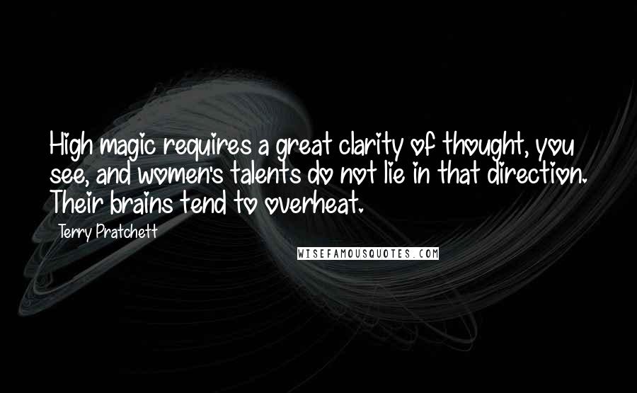Terry Pratchett Quotes: High magic requires a great clarity of thought, you see, and women's talents do not lie in that direction. Their brains tend to overheat.