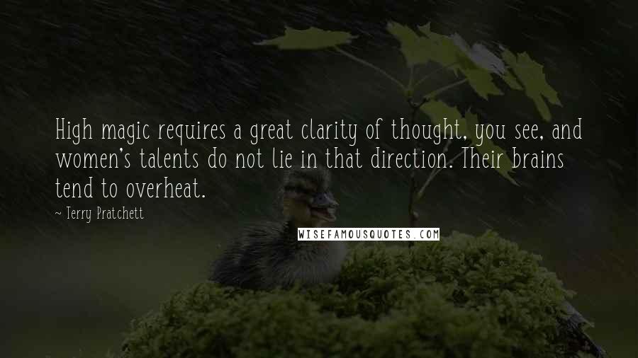 Terry Pratchett Quotes: High magic requires a great clarity of thought, you see, and women's talents do not lie in that direction. Their brains tend to overheat.