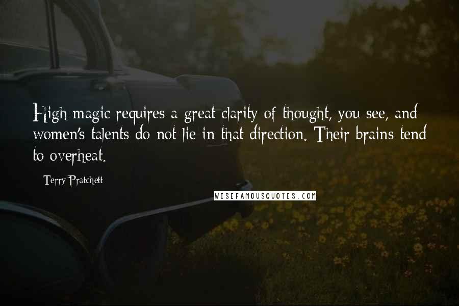 Terry Pratchett Quotes: High magic requires a great clarity of thought, you see, and women's talents do not lie in that direction. Their brains tend to overheat.