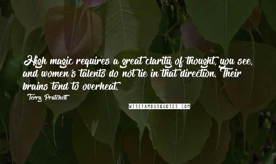 Terry Pratchett Quotes: High magic requires a great clarity of thought, you see, and women's talents do not lie in that direction. Their brains tend to overheat.