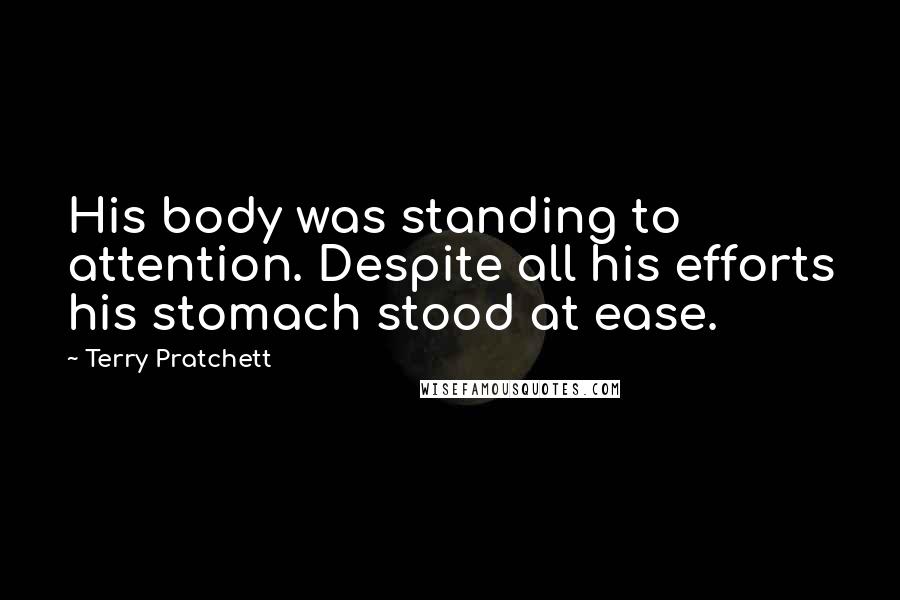 Terry Pratchett Quotes: His body was standing to attention. Despite all his efforts his stomach stood at ease.
