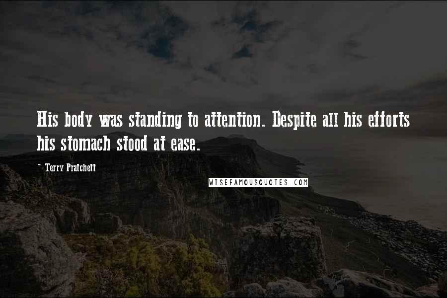 Terry Pratchett Quotes: His body was standing to attention. Despite all his efforts his stomach stood at ease.