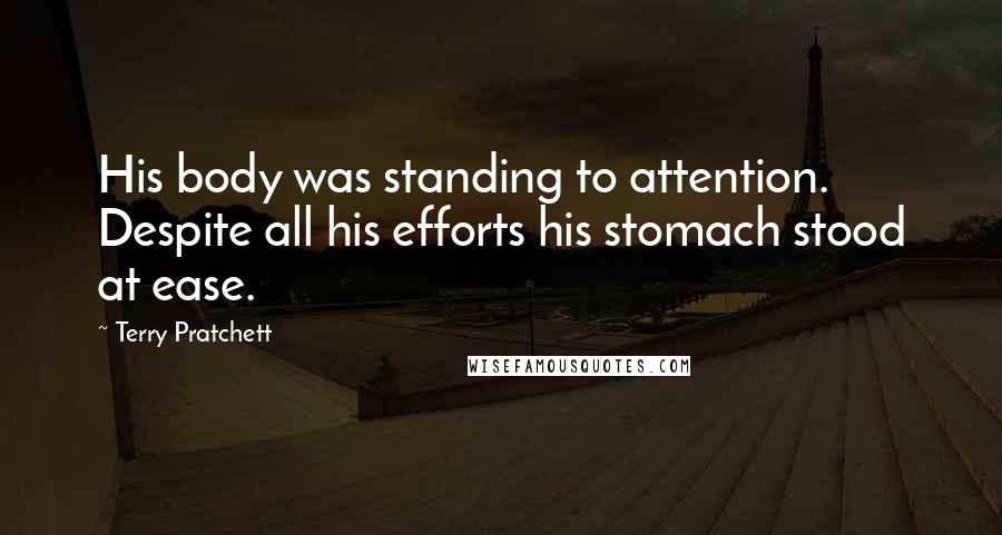 Terry Pratchett Quotes: His body was standing to attention. Despite all his efforts his stomach stood at ease.