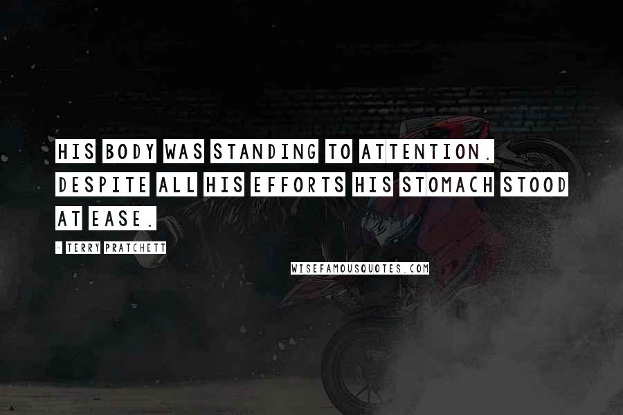 Terry Pratchett Quotes: His body was standing to attention. Despite all his efforts his stomach stood at ease.