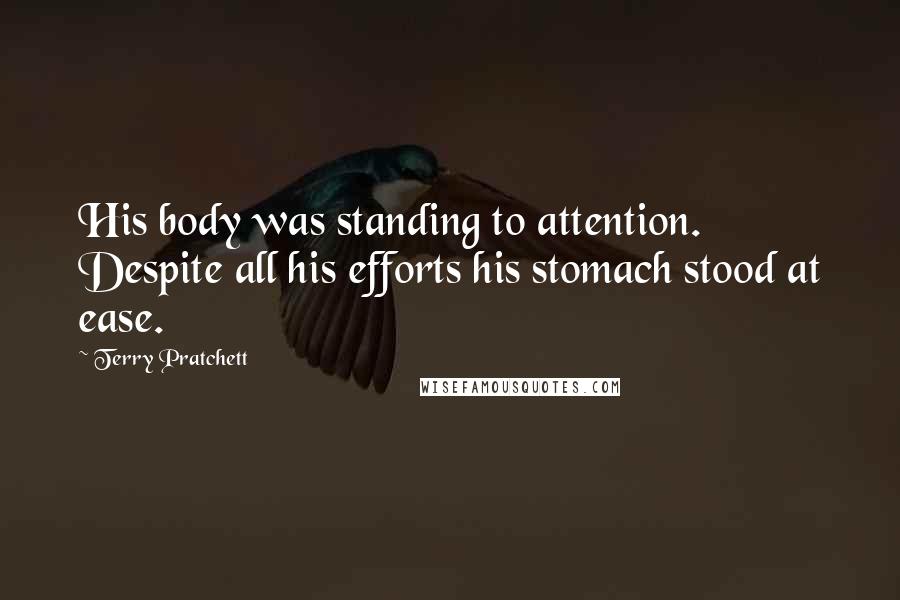 Terry Pratchett Quotes: His body was standing to attention. Despite all his efforts his stomach stood at ease.