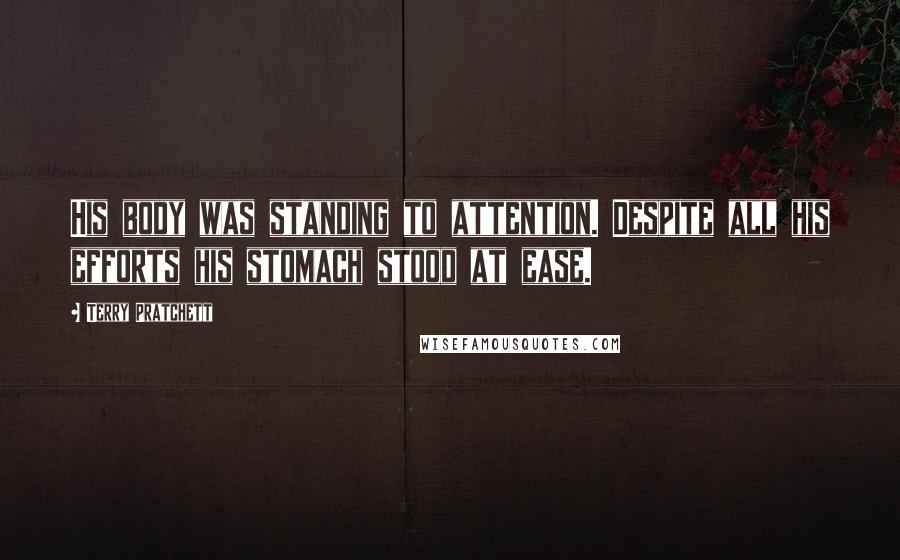 Terry Pratchett Quotes: His body was standing to attention. Despite all his efforts his stomach stood at ease.