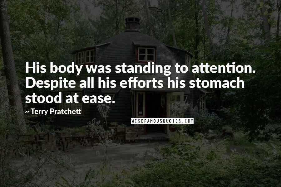 Terry Pratchett Quotes: His body was standing to attention. Despite all his efforts his stomach stood at ease.