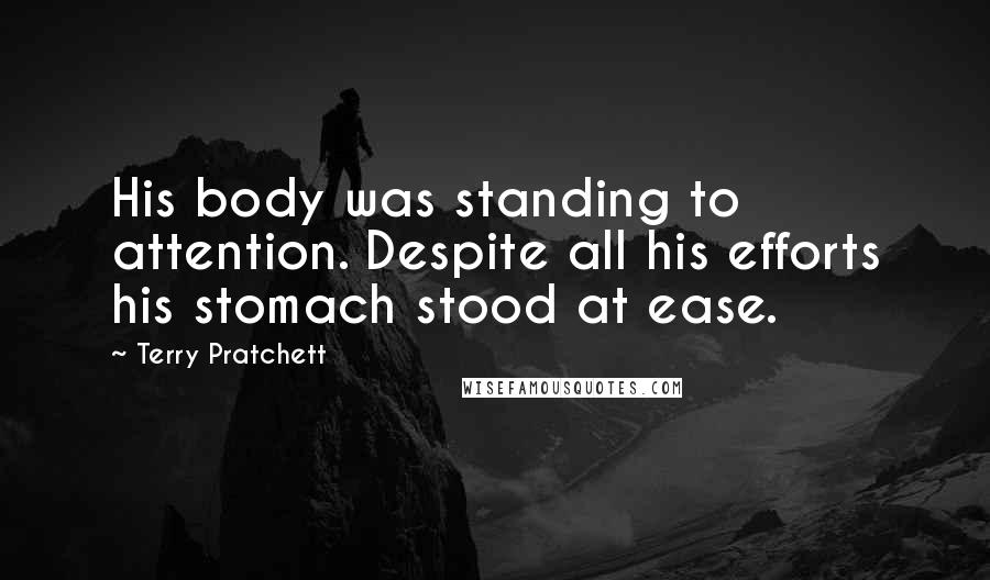 Terry Pratchett Quotes: His body was standing to attention. Despite all his efforts his stomach stood at ease.