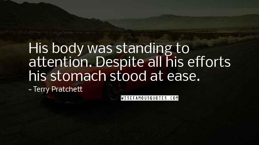 Terry Pratchett Quotes: His body was standing to attention. Despite all his efforts his stomach stood at ease.