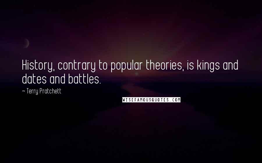 Terry Pratchett Quotes: History, contrary to popular theories, is kings and dates and battles.