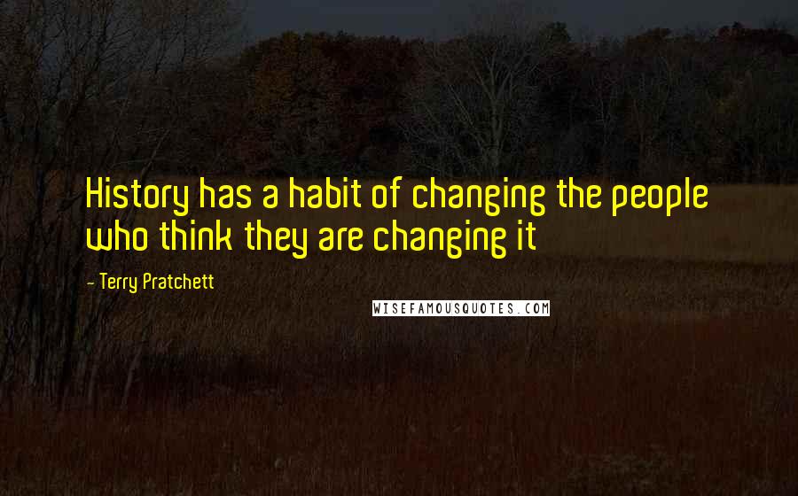 Terry Pratchett Quotes: History has a habit of changing the people who think they are changing it