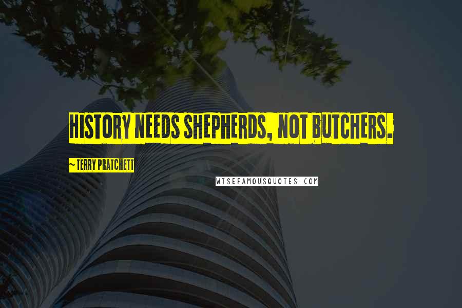 Terry Pratchett Quotes: History needs shepherds, not butchers.