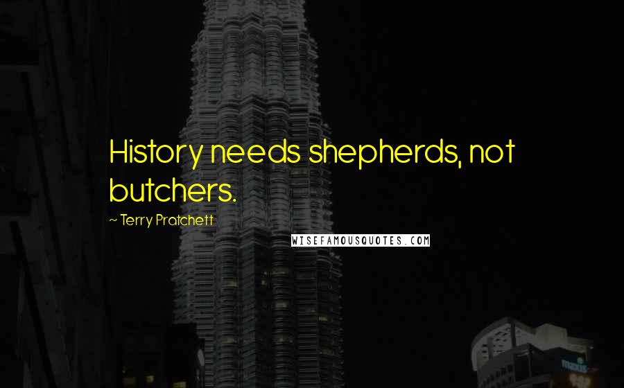 Terry Pratchett Quotes: History needs shepherds, not butchers.