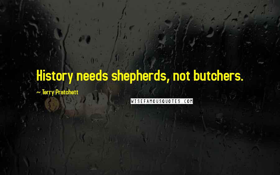 Terry Pratchett Quotes: History needs shepherds, not butchers.