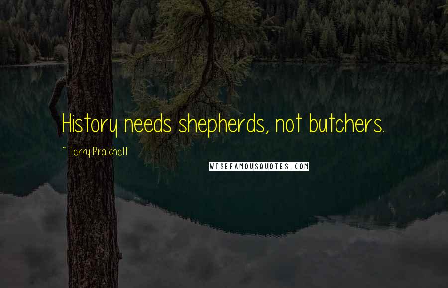 Terry Pratchett Quotes: History needs shepherds, not butchers.