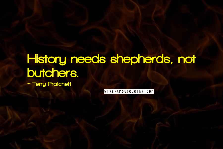 Terry Pratchett Quotes: History needs shepherds, not butchers.