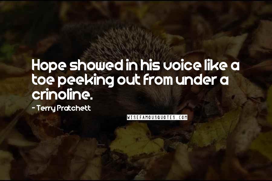 Terry Pratchett Quotes: Hope showed in his voice like a toe peeking out from under a crinoline.