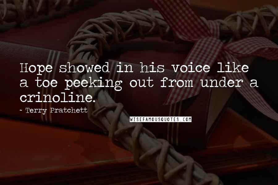 Terry Pratchett Quotes: Hope showed in his voice like a toe peeking out from under a crinoline.