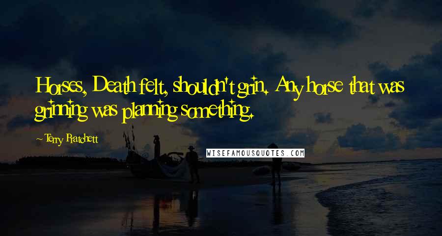 Terry Pratchett Quotes: Horses, Death felt, shouldn't grin. Any horse that was grinning was planning something.