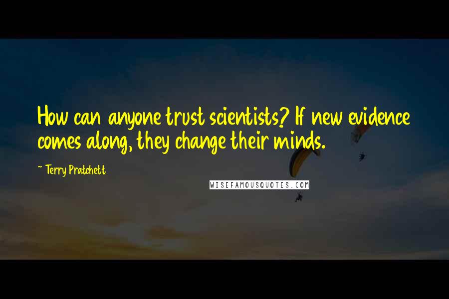 Terry Pratchett Quotes: How can anyone trust scientists? If new evidence comes along, they change their minds.
