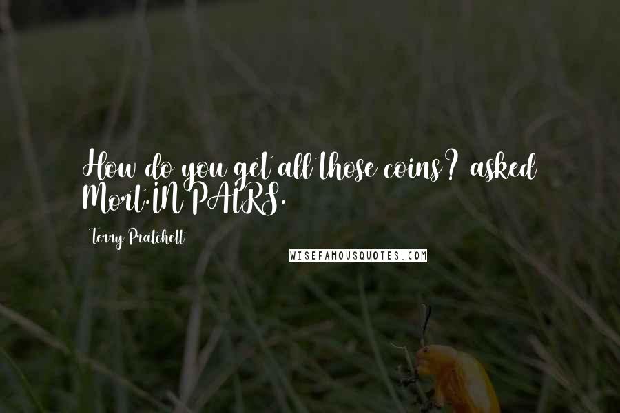 Terry Pratchett Quotes: How do you get all those coins? asked Mort.IN PAIRS.