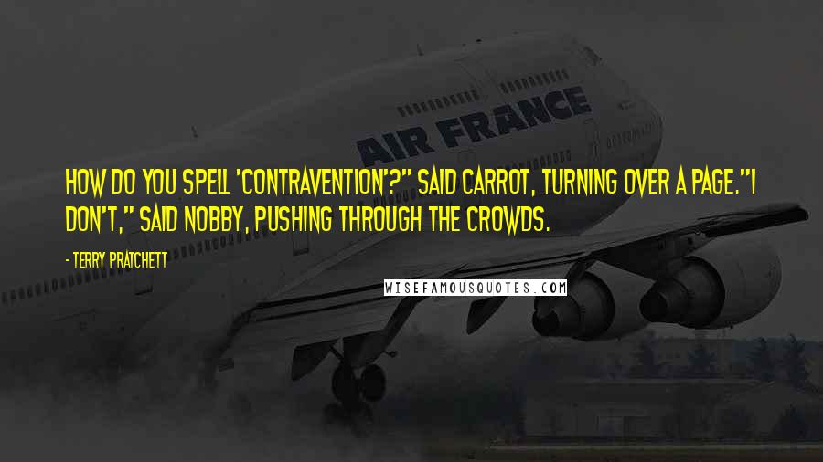 Terry Pratchett Quotes: How do you spell 'contravention'?" said Carrot, turning over a page."I don't," said Nobby, pushing through the crowds.