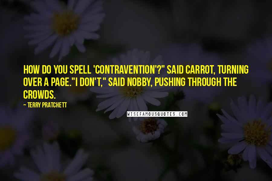 Terry Pratchett Quotes: How do you spell 'contravention'?" said Carrot, turning over a page."I don't," said Nobby, pushing through the crowds.