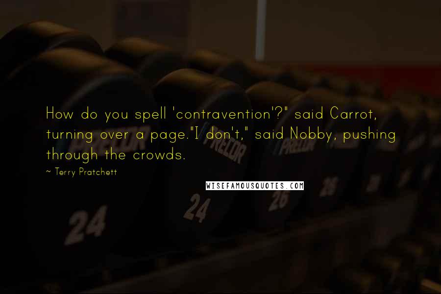 Terry Pratchett Quotes: How do you spell 'contravention'?" said Carrot, turning over a page."I don't," said Nobby, pushing through the crowds.