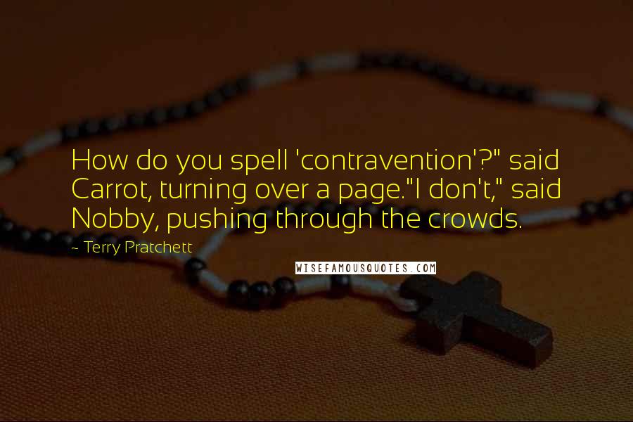 Terry Pratchett Quotes: How do you spell 'contravention'?" said Carrot, turning over a page."I don't," said Nobby, pushing through the crowds.