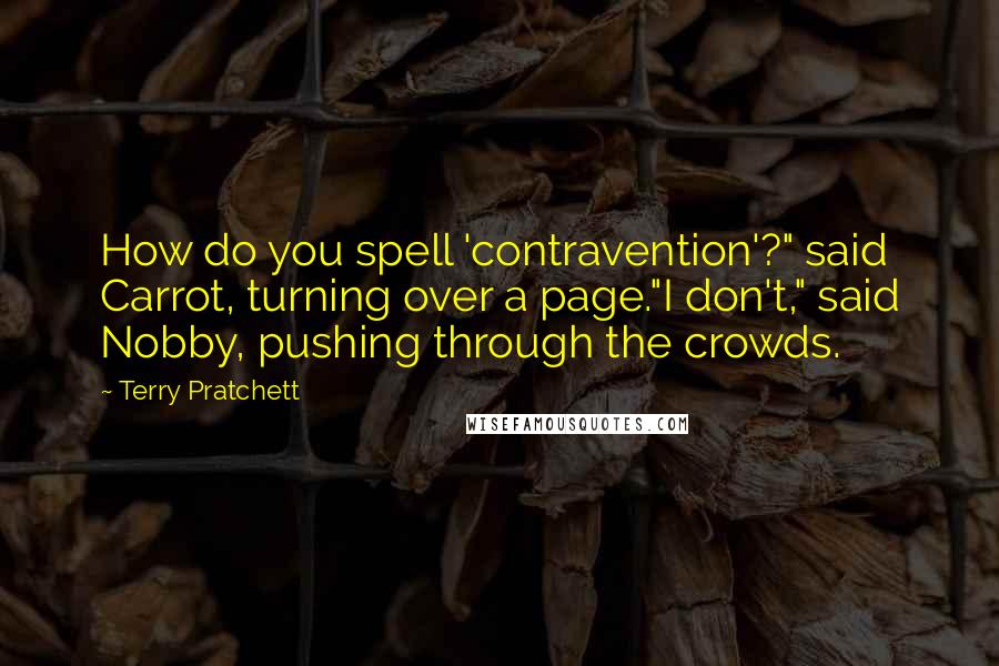 Terry Pratchett Quotes: How do you spell 'contravention'?" said Carrot, turning over a page."I don't," said Nobby, pushing through the crowds.