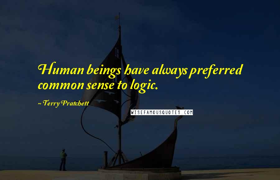Terry Pratchett Quotes: Human beings have always preferred common sense to logic.