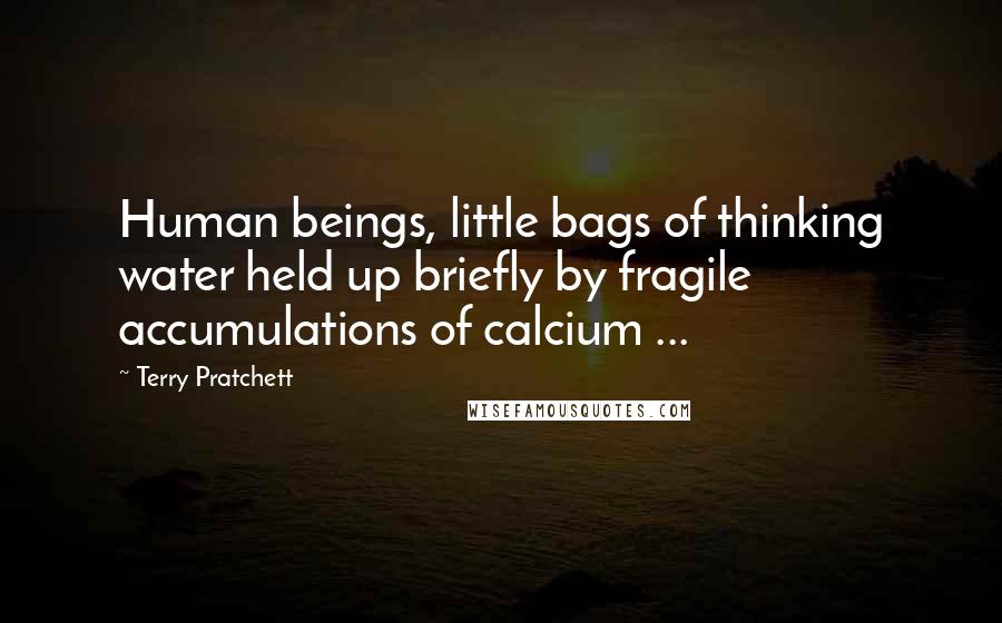 Terry Pratchett Quotes: Human beings, little bags of thinking water held up briefly by fragile accumulations of calcium ...