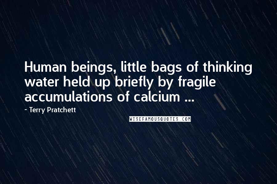 Terry Pratchett Quotes: Human beings, little bags of thinking water held up briefly by fragile accumulations of calcium ...