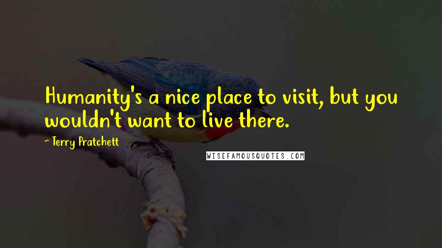 Terry Pratchett Quotes: Humanity's a nice place to visit, but you wouldn't want to live there.