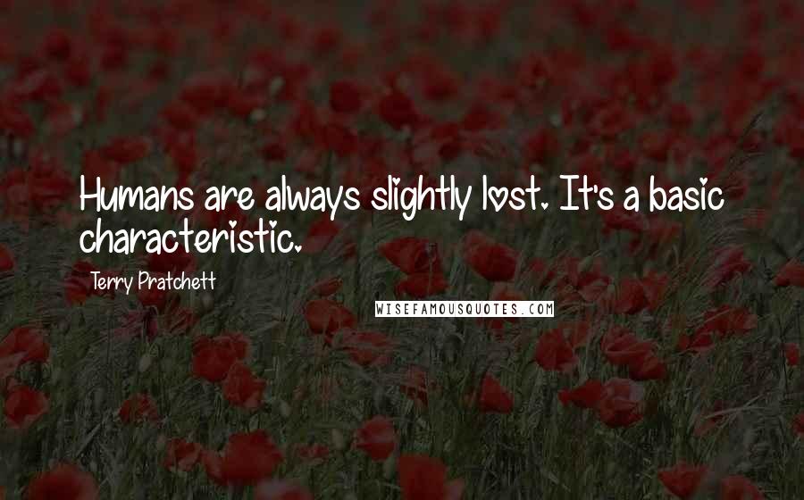Terry Pratchett Quotes: Humans are always slightly lost. It's a basic characteristic.
