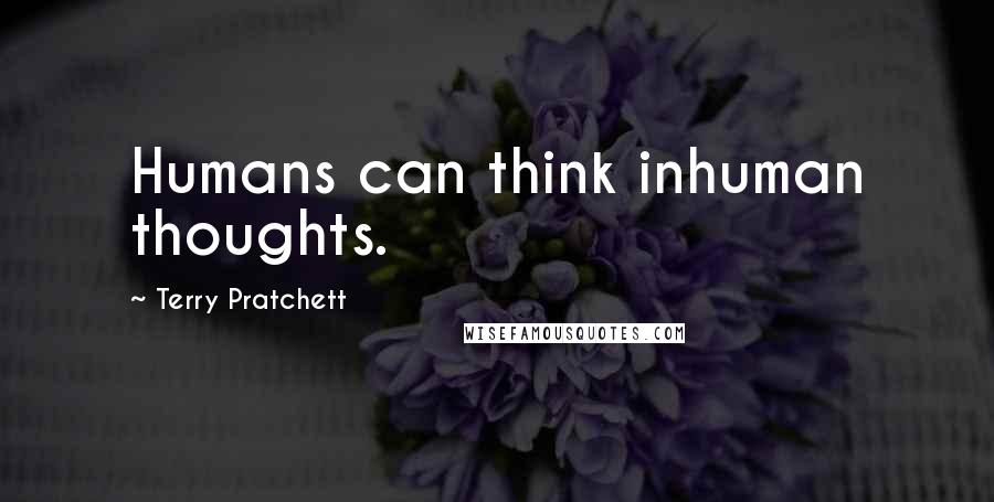 Terry Pratchett Quotes: Humans can think inhuman thoughts.