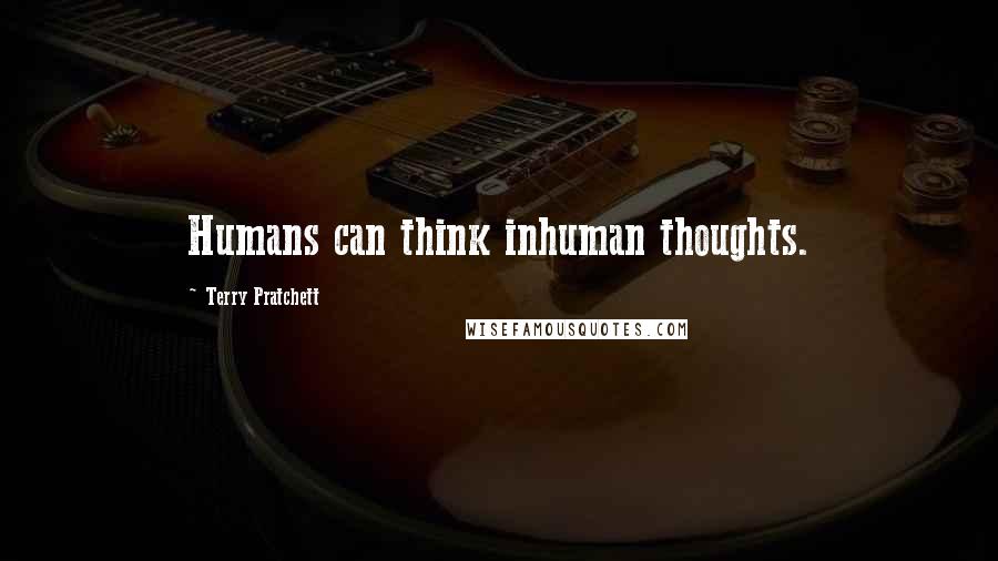 Terry Pratchett Quotes: Humans can think inhuman thoughts.