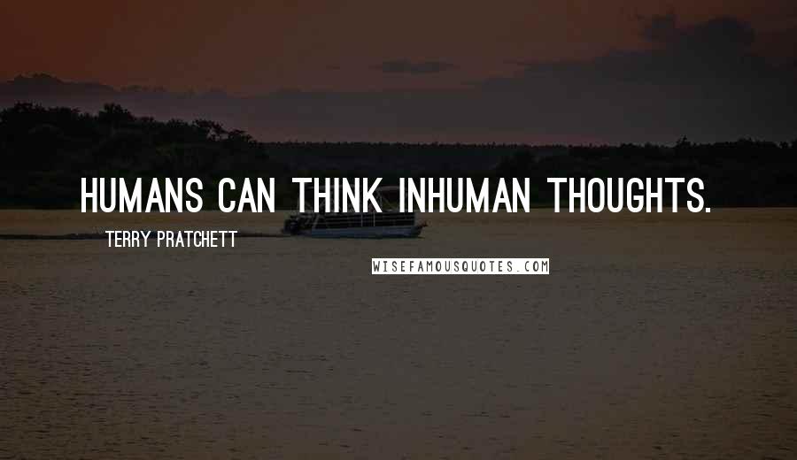 Terry Pratchett Quotes: Humans can think inhuman thoughts.