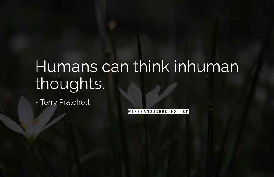 Terry Pratchett Quotes: Humans can think inhuman thoughts.