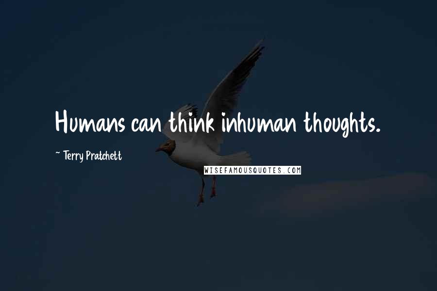 Terry Pratchett Quotes: Humans can think inhuman thoughts.