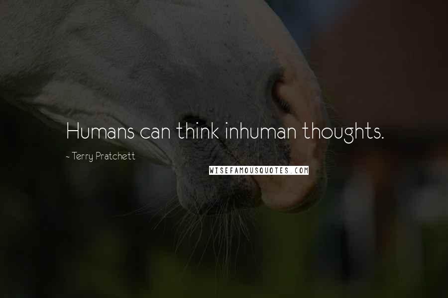 Terry Pratchett Quotes: Humans can think inhuman thoughts.