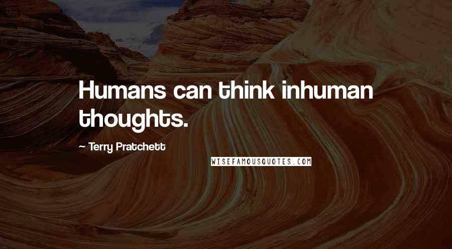 Terry Pratchett Quotes: Humans can think inhuman thoughts.
