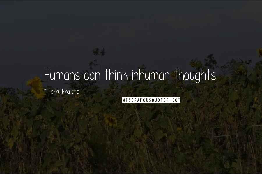 Terry Pratchett Quotes: Humans can think inhuman thoughts.