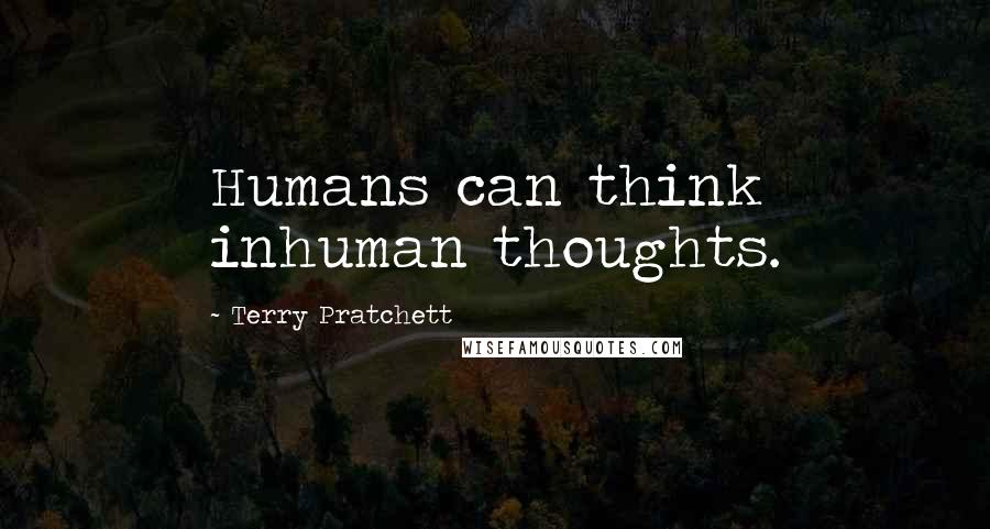 Terry Pratchett Quotes: Humans can think inhuman thoughts.