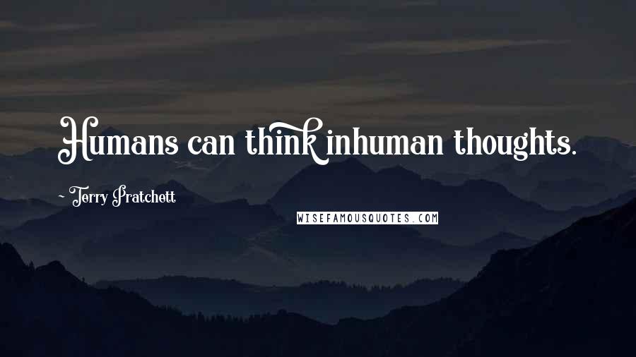 Terry Pratchett Quotes: Humans can think inhuman thoughts.