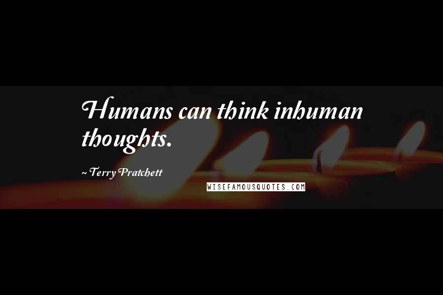 Terry Pratchett Quotes: Humans can think inhuman thoughts.